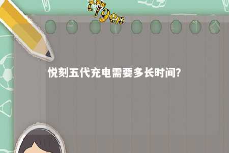 悦刻五代充电需要多长时间
？ 